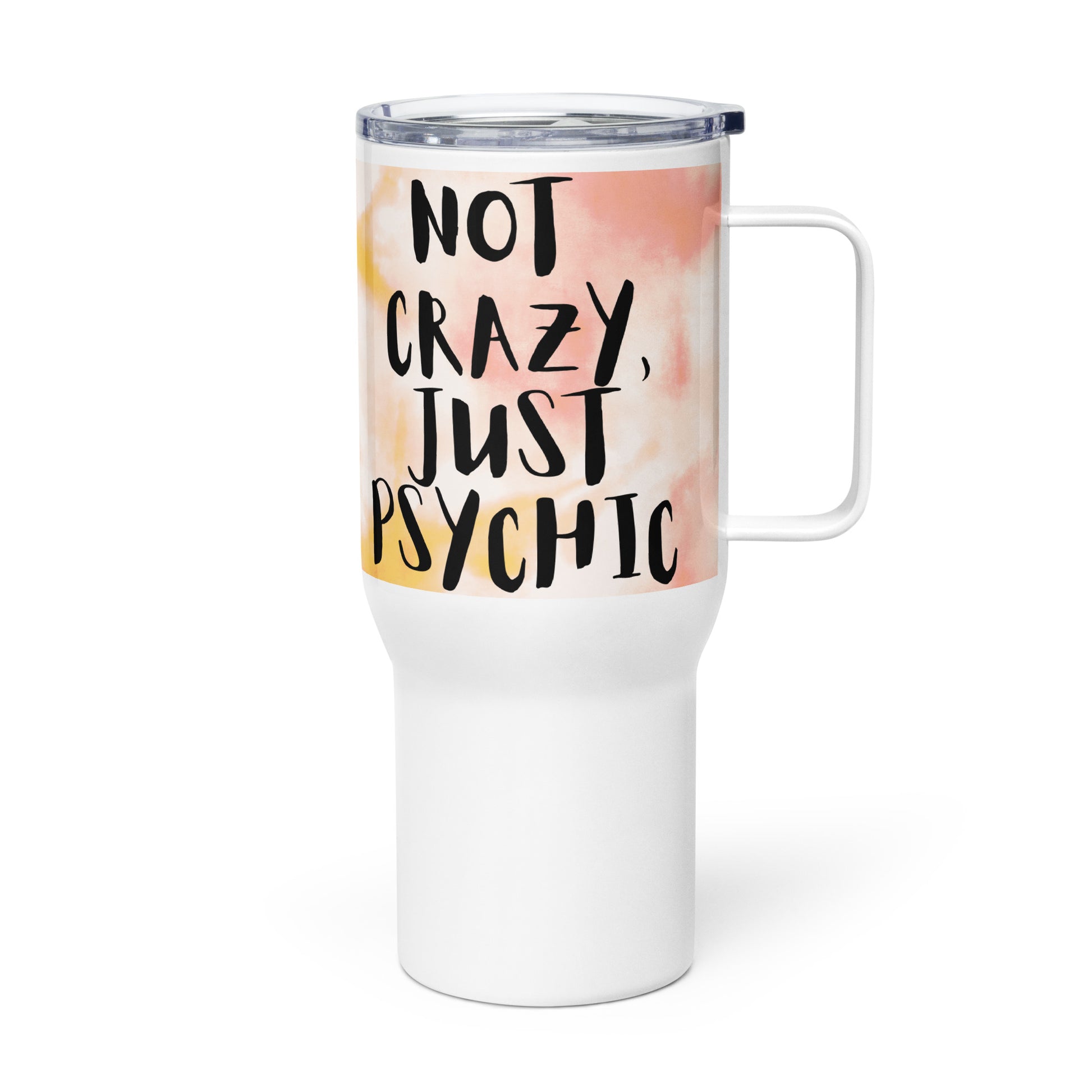Not Crazy, Just Psychic Travel Mug with handle, 25oz – white with tie-dye pink and yellow background with bold black hand-lettered text reading "NOT CRAZY, JUST PSYCHIC" – handle on right, press-in lid | JAMILLIAH'S WISDOM IS TIMELESS SHOP
